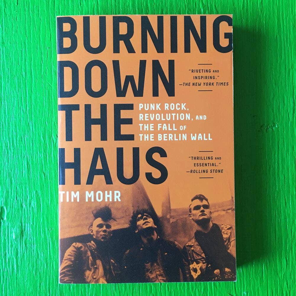TIM MOHR • Burning Down the Haus: Punk Rock, Revolution, and the Fall of the Berlin Wall • Book
