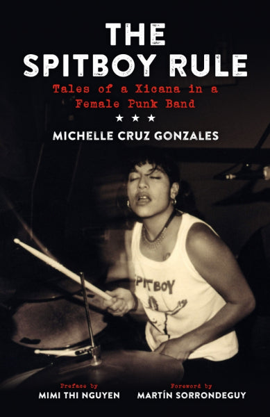 MICHELLE CRUZ GONZALES Gonzales • The Spitboy Rule: Tales of a Xicana in a Female Punk Band • Book